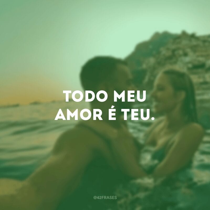 Todo meu amor é teu.