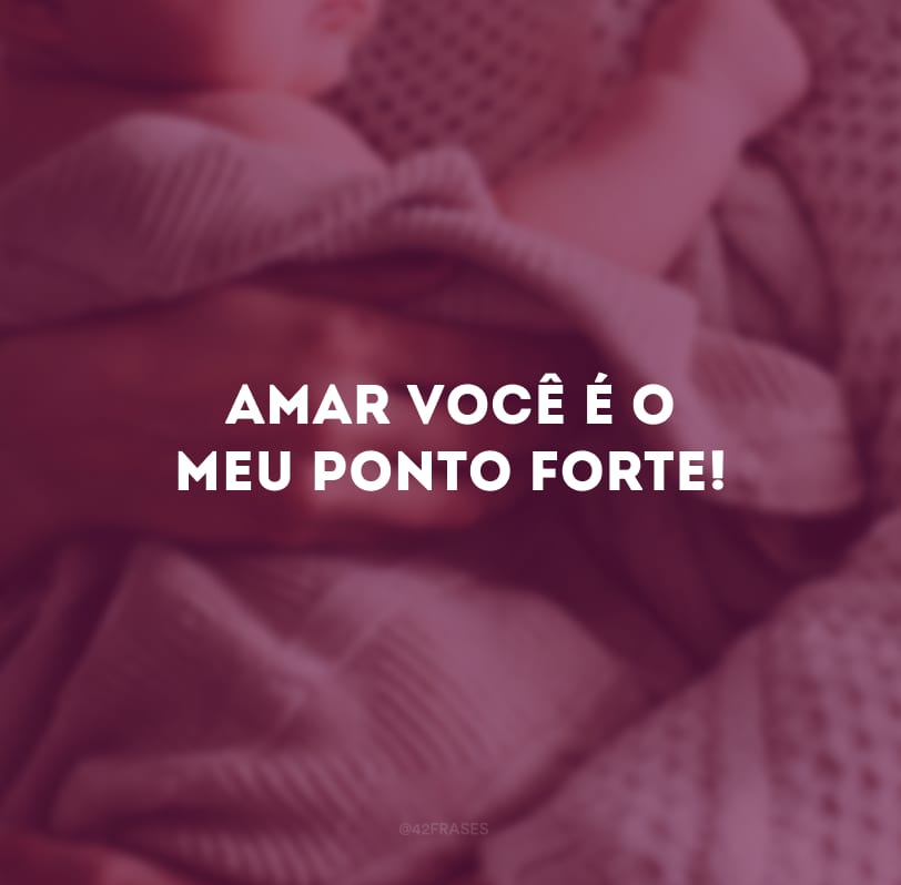 Amar você é o meu ponto forte!