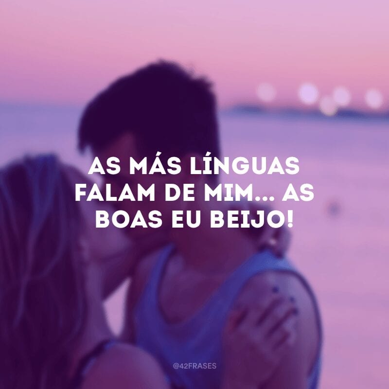 As más línguas falam de mim... As boas eu beijo!