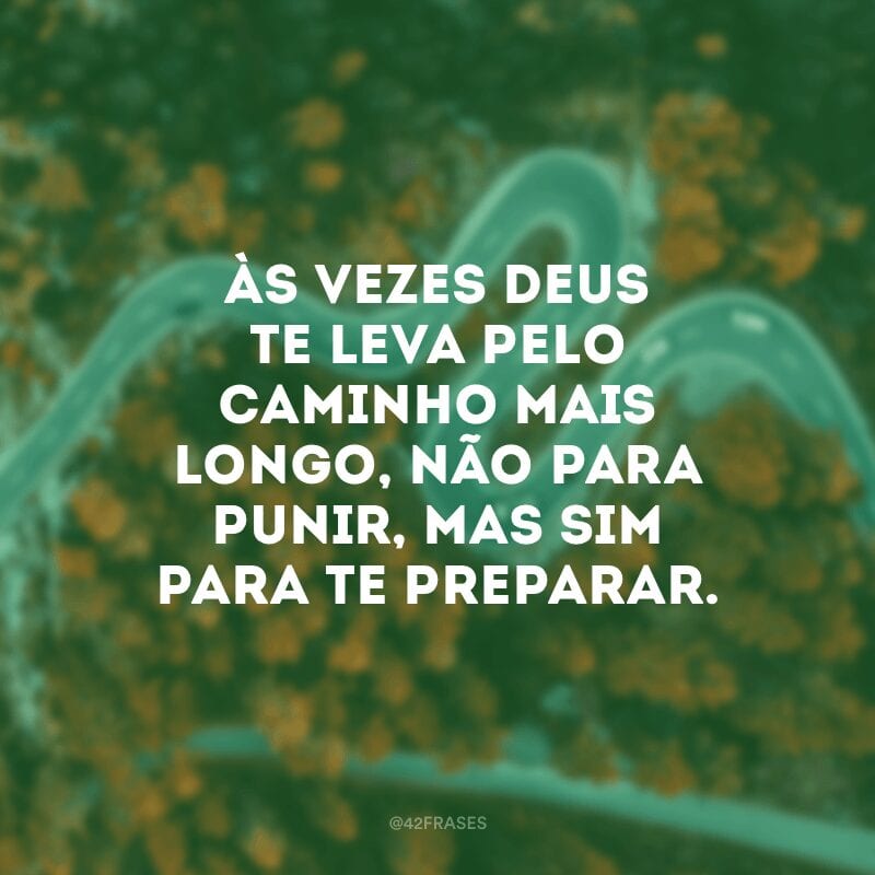 Às vezes Deus te leva pelo caminho mais longo, não para punir, mas sim para te preparar.