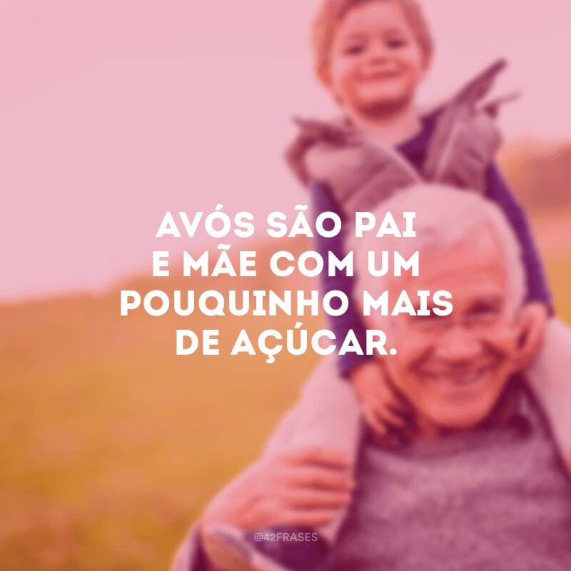 Avós são pai e mãe com um pouquinho mais de açúcar.