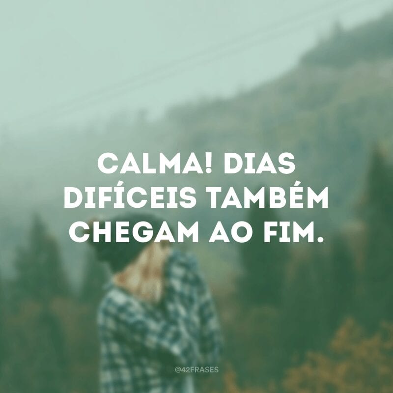 Calma! Dias difíceis também chegam ao fim.