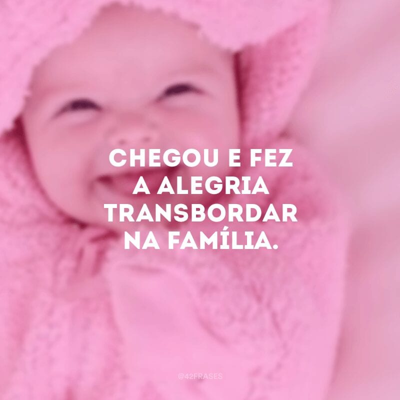 Chegou e fez a alegria transbordar na família.