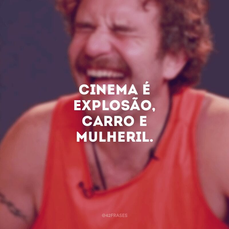 Cinema é explosão, carro e mulheril.