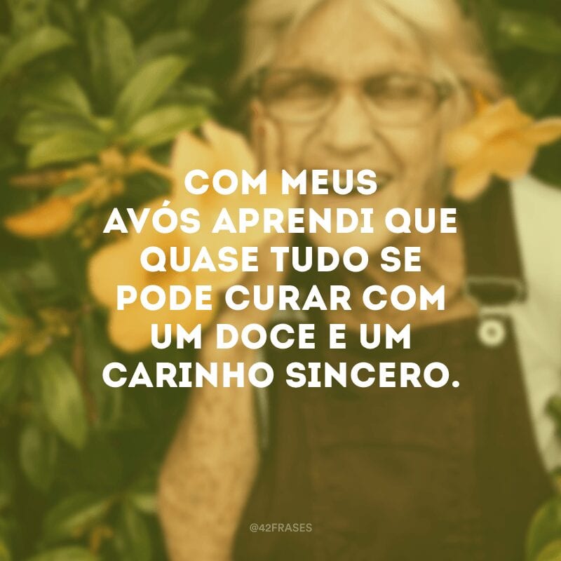 Com meus avós aprendi que quase tudo se pode curar com um doce e um carinho sincero.