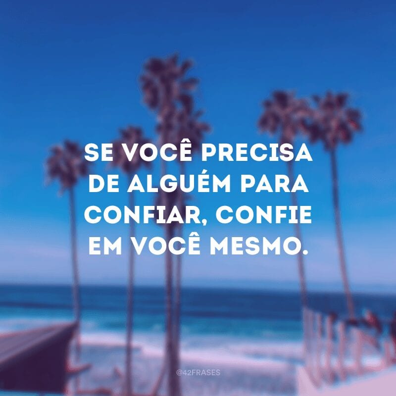 Se você precisa de alguém para confiar, confie em você mesmo.