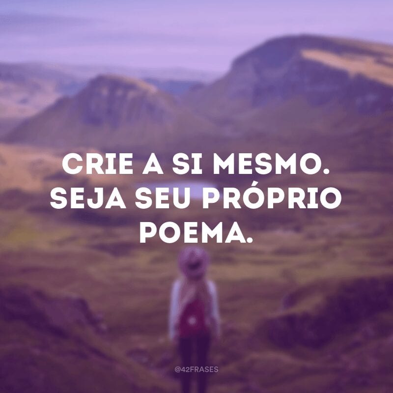 Crie a si mesmo. Seja seu próprio poema.