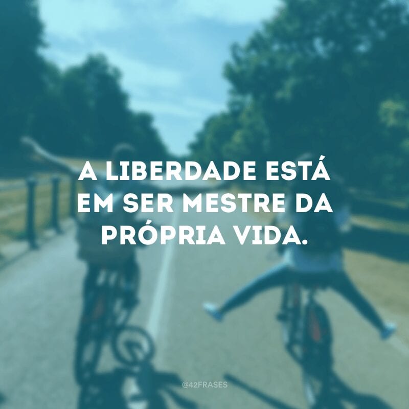 A liberdade está em ser mestre da própria vida.