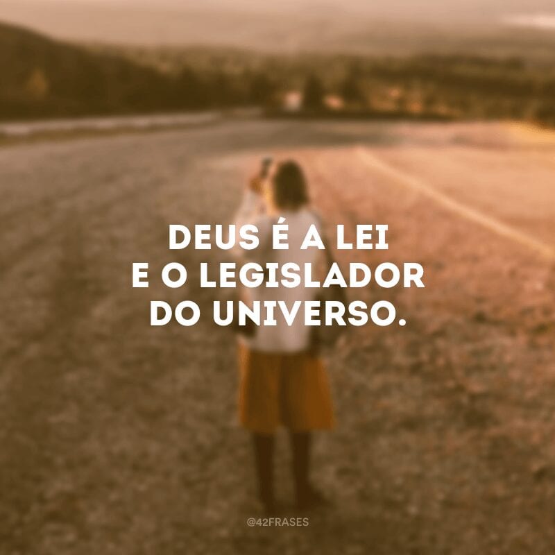 Deus é a lei e o legislador do Universo. 