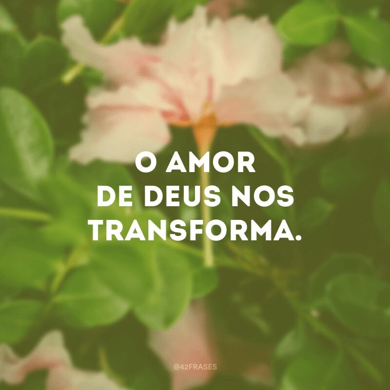 O amor de Deus nos transforma.