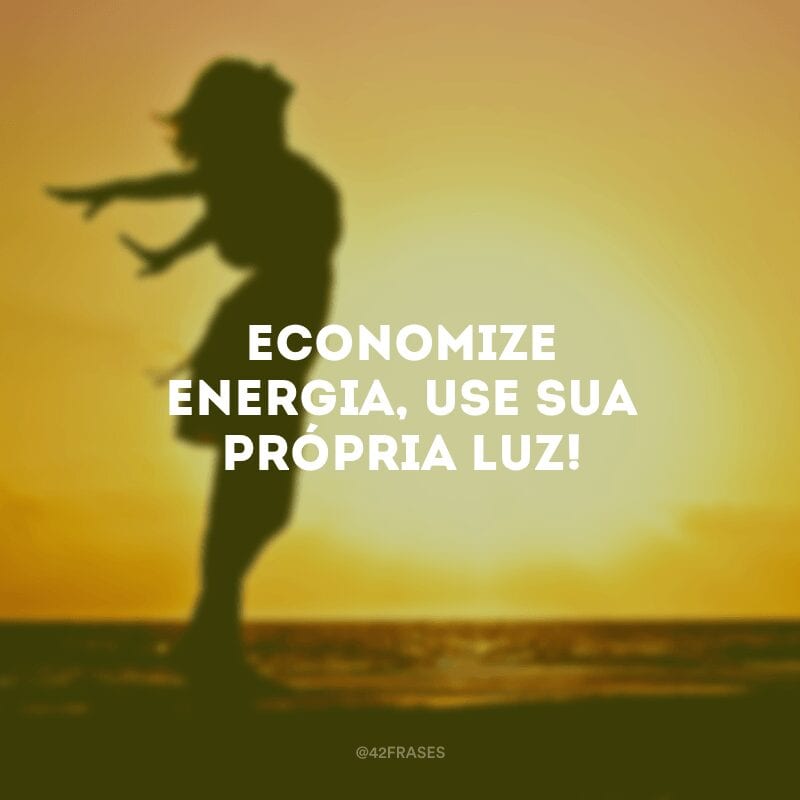 Economize energia, use sua própria luz!
