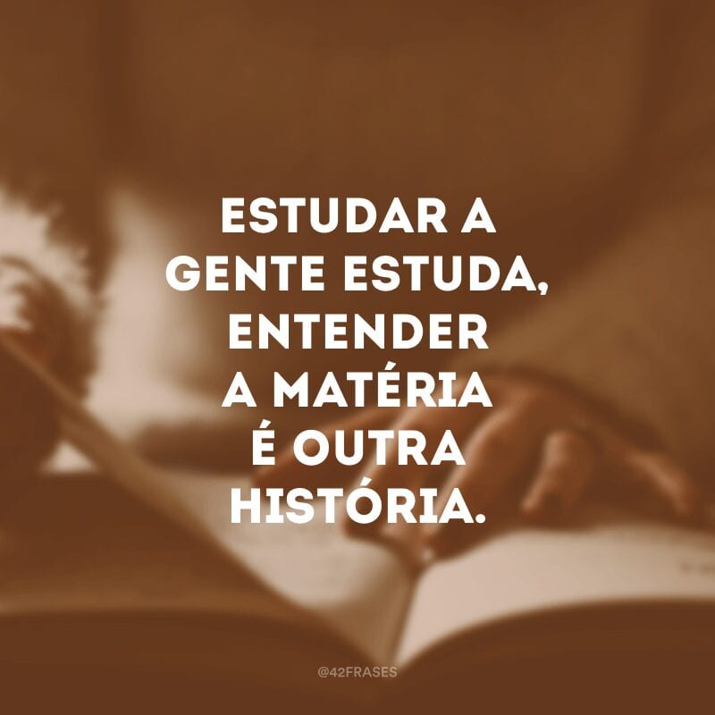 Estudar a gente estuda, entender a matéria é outra história.