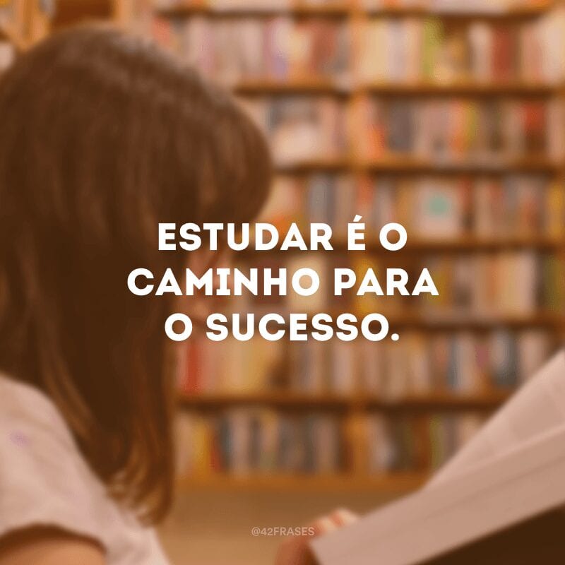 Estudar é o caminho para o sucesso.