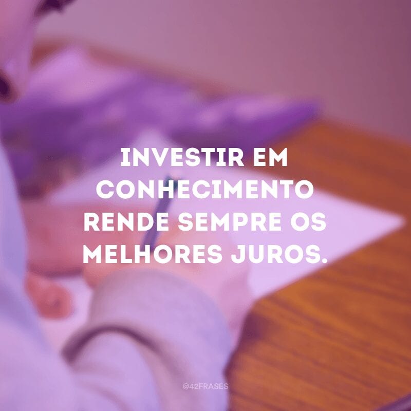 Investir em conhecimento rende sempre os melhores juros. 