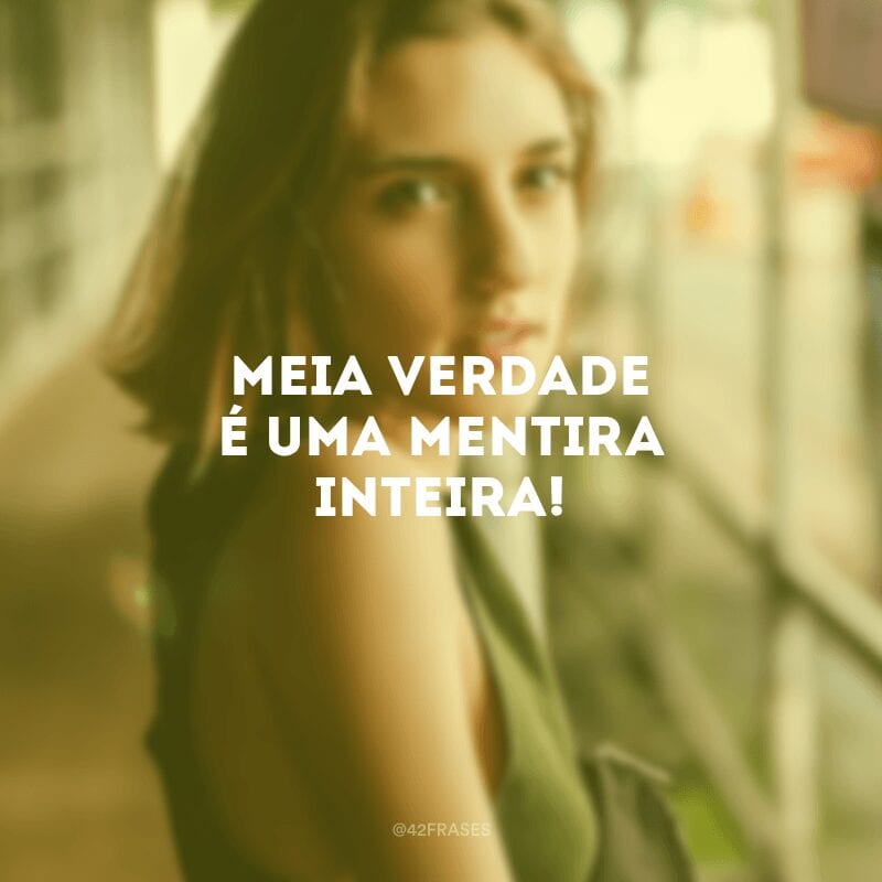 Meia verdade é uma mentira inteira!