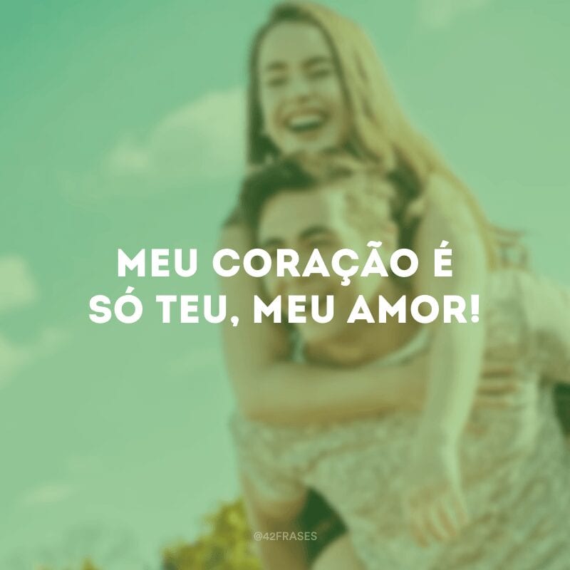 Meu coração é só teu, meu amor!