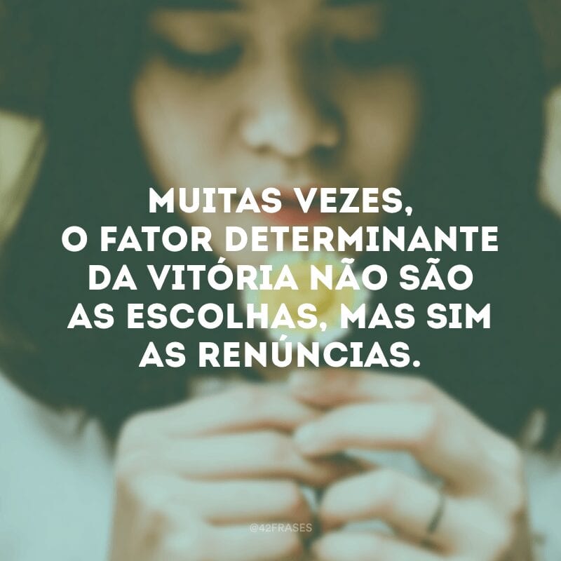 Muitas vezes, o fator determinante da vitória não são as escolhas, mas sim as renúncias.