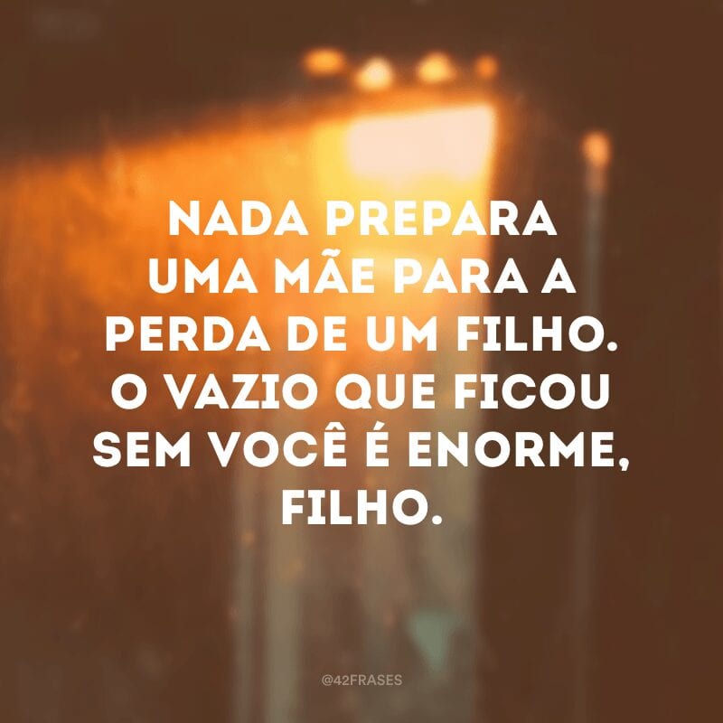 Nada prepara uma mãe para a perda de um filho. O vazio que ficou sem você é enorme, filho.