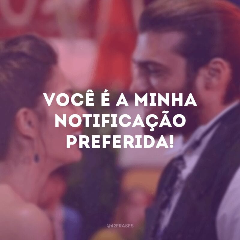 Você é a minha notificação preferida!