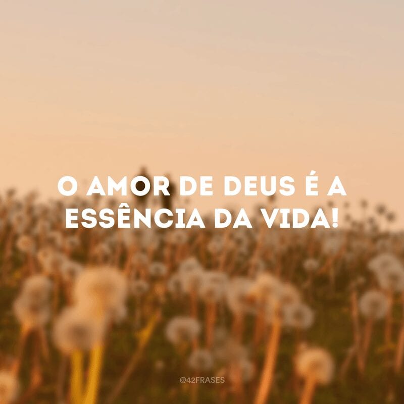 O amor de Deus é a essência da vida!