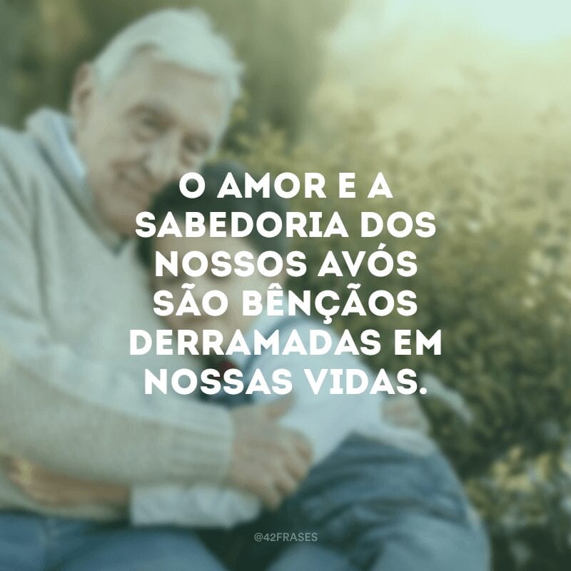 O amor e a sabedoria dos nossos avós são bênçãos derramadas em nossas vidas.