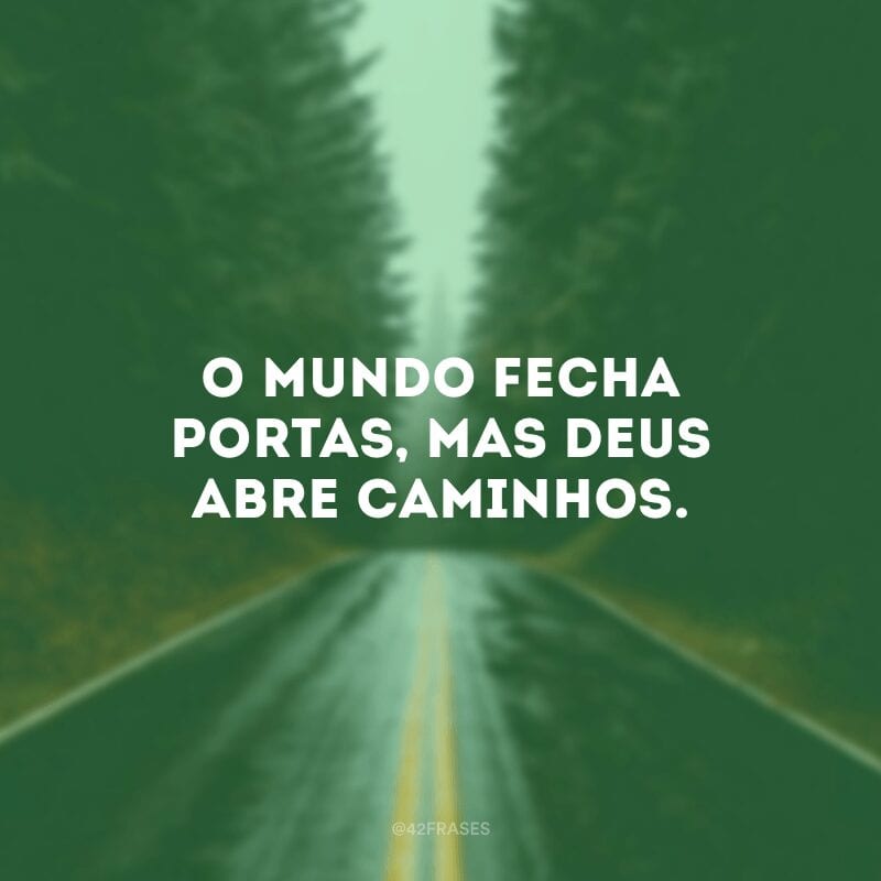 O mundo fecha portas, mas Deus abre caminhos.