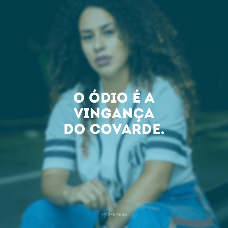 O ódio é a vingança do covarde. 