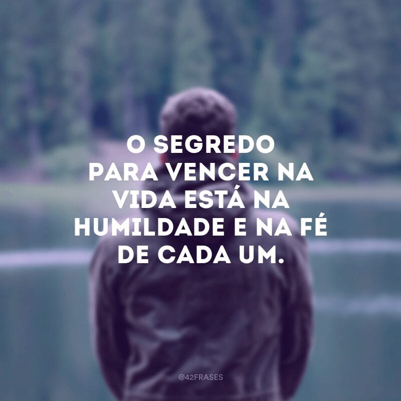 O segredo para vencer na vida está na humildade e na fé de cada um.