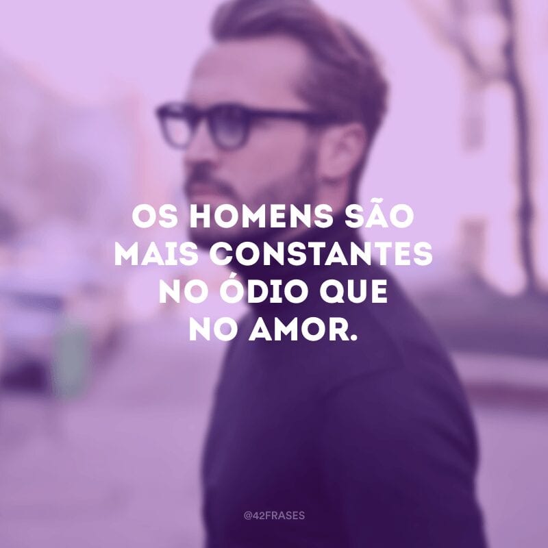 Os homens são mais constantes no ódio que no amor. 