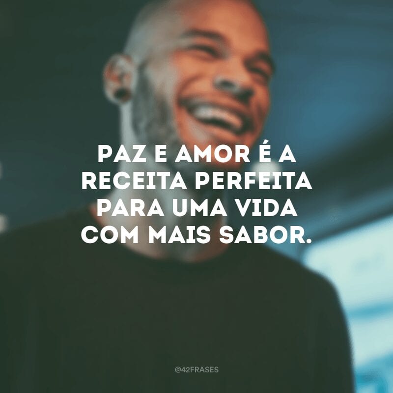 Paz e amor é a receita perfeita para uma vida com mais sabor.