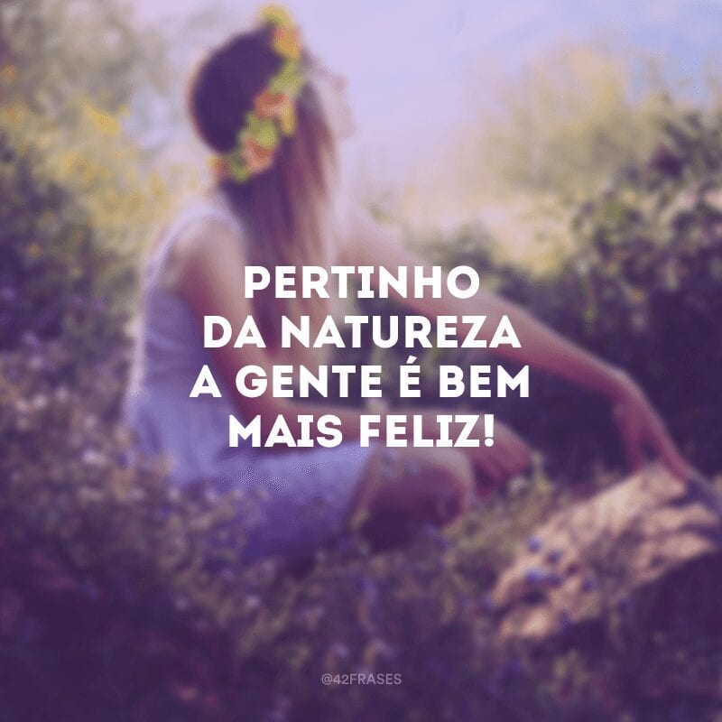 Pertinho da natureza a gente é bem mais feliz!