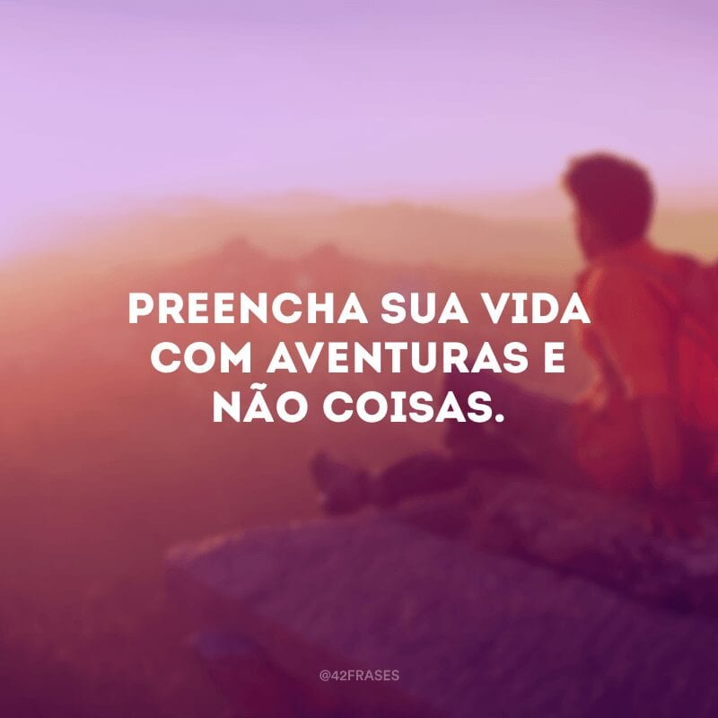 Preencha sua vida com aventuras e não coisas.