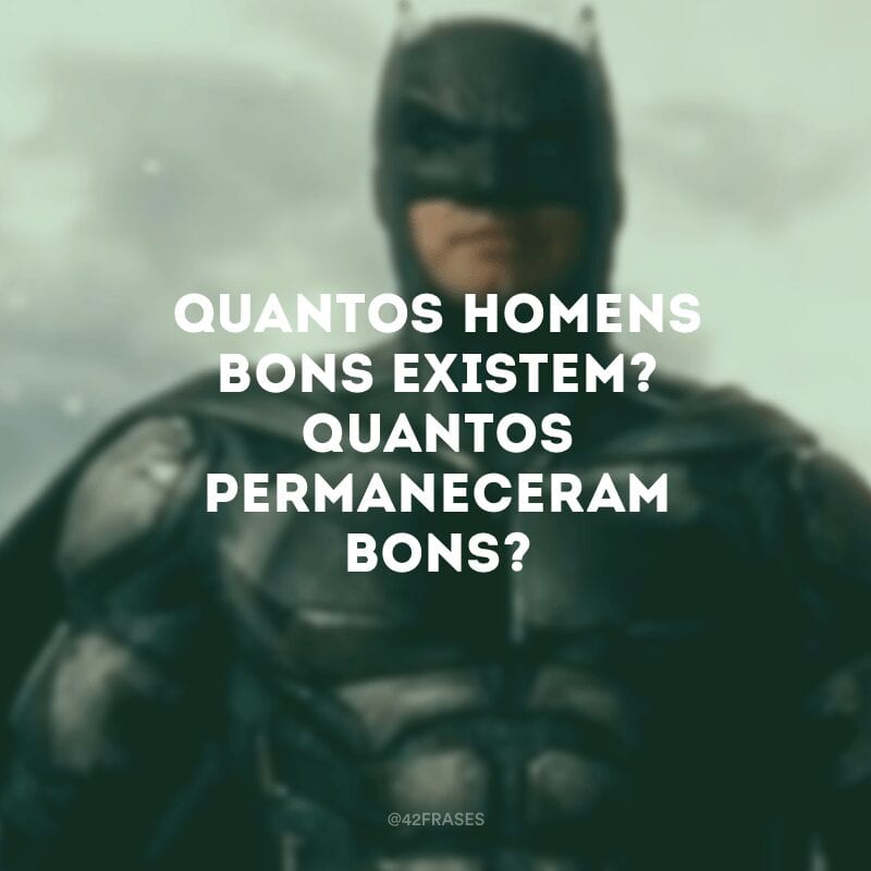 Quantos homens bons existem? Quantos permaneceram bons?

