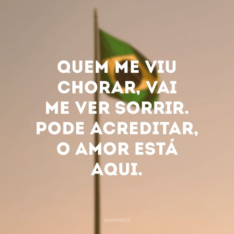 Quem me viu chorar, vai me ver sorrir. Pode acreditar, o amor está aqui.