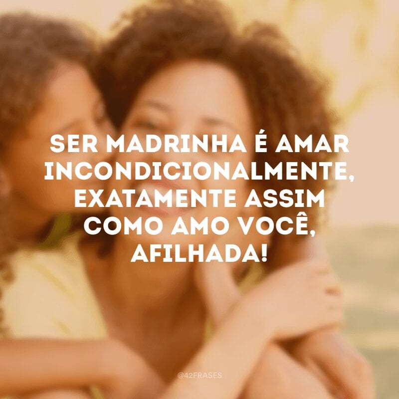 Ser madrinha é amar incondicionalmente, exatamente assim como amo você, afilhada!