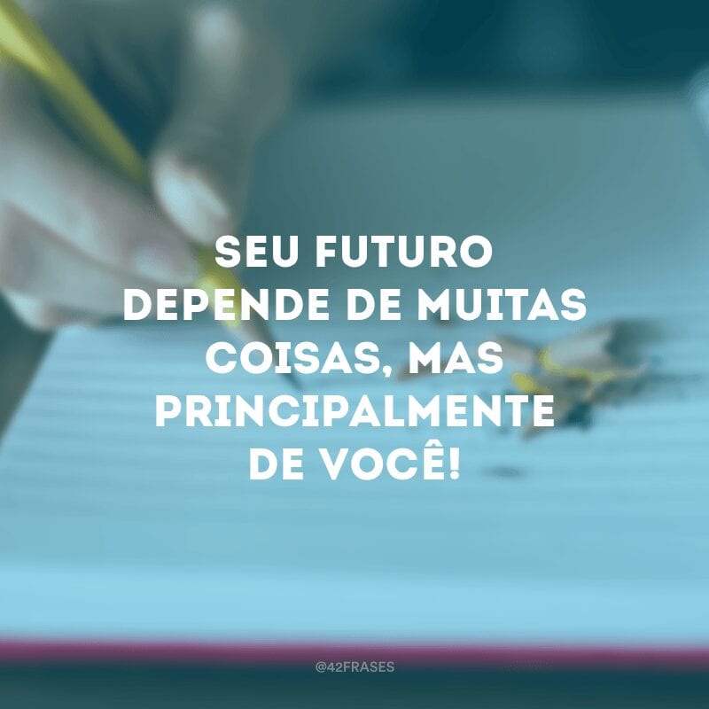 Seu futuro depende de muitas coisas, mas principalmente de você! 