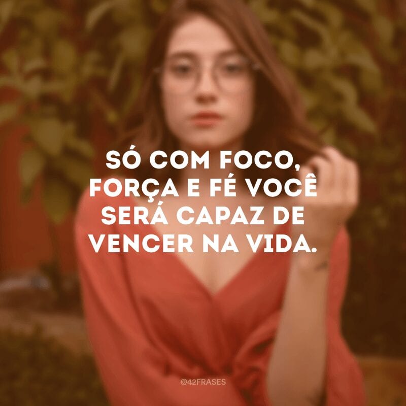 Só com foco, força e fé você será capaz de vencer na vida.