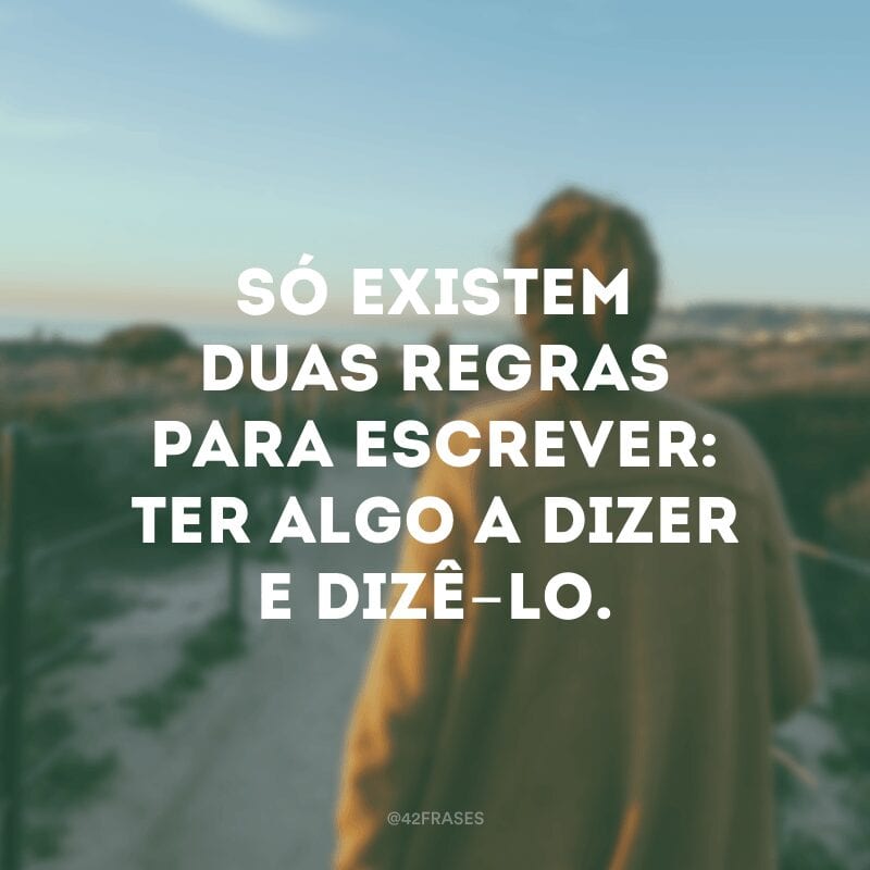 Só existem duas regras para escrever: ter algo a dizer e dizê-lo.