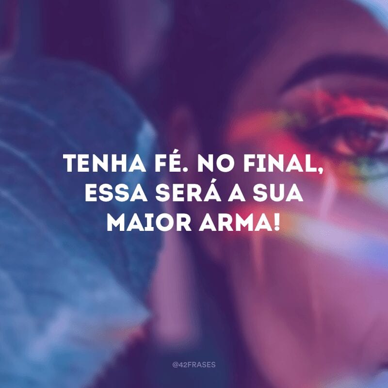 Tenha fé. No final, essa será a sua maior arma!