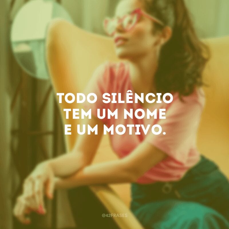 Todo silêncio tem um nome e um motivo. 