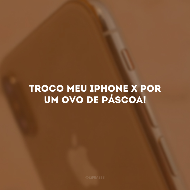 Troco meu Iphone X por um ovo de Páscoa!