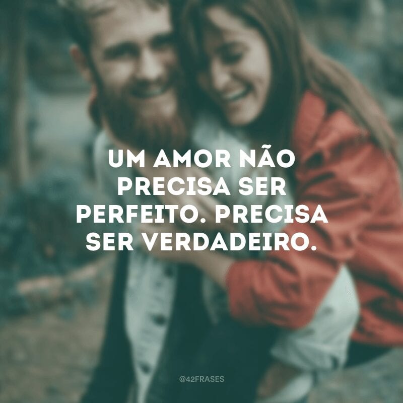 Um amor não precisa ser perfeito. Precisa ser verdadeiro.