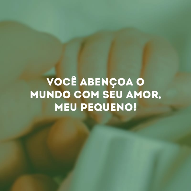 Você abençoa o mundo com seu amor, meu pequeno!