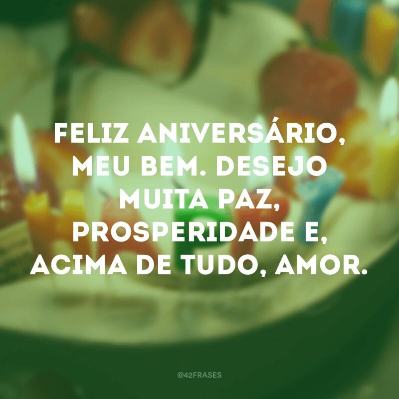 Feliz aniversário, meu bem. Desejo muita paz, prosperidade e, acima de tudo, amor.