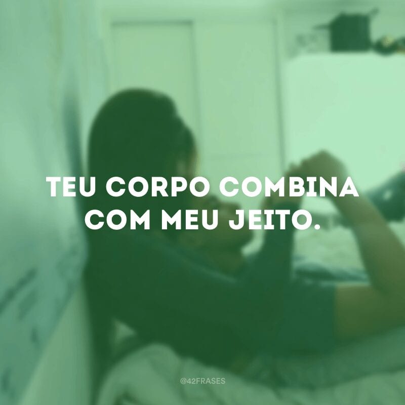 Teu corpo combina com meu jeito.