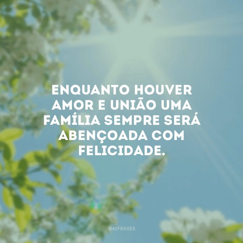 Enquanto houver amor e união uma família sempre será abençoada com felicidade. 