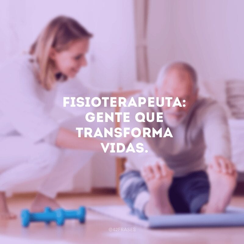 Fisioterapeuta: gente que transforma vidas.