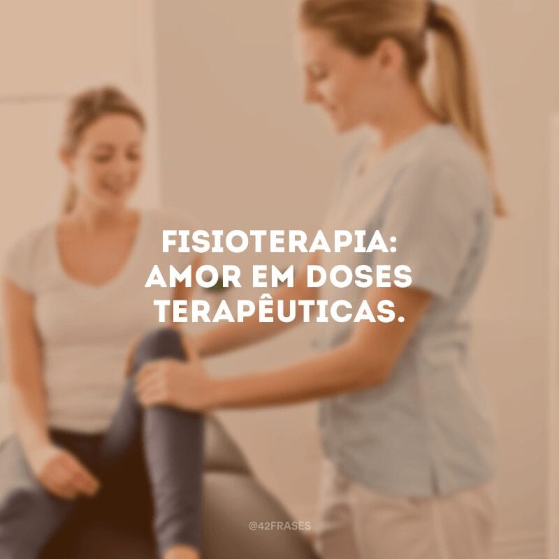 Fisioterapia: amor em doses terapêuticas.