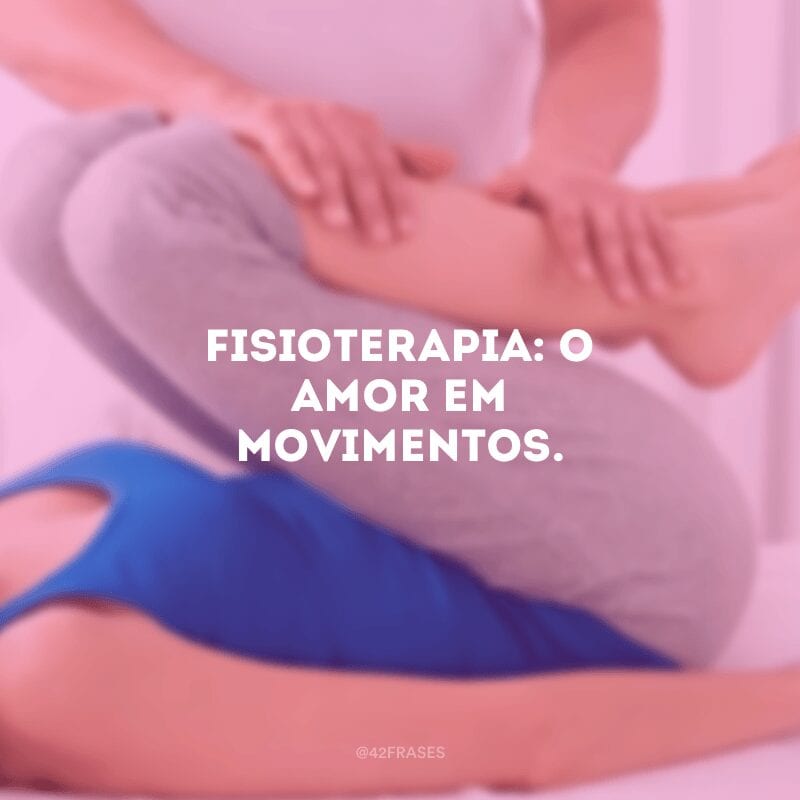 Fisioterapia: o amor em movimentos. 