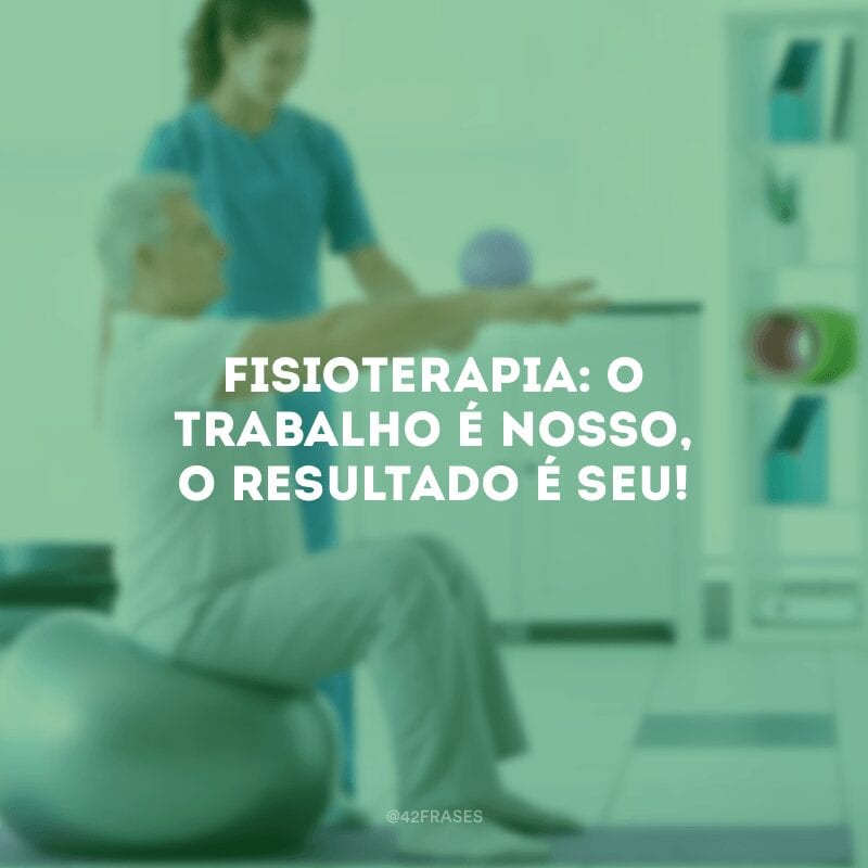 Fisioterapia: o trabalho é nosso, o resultado é seu!